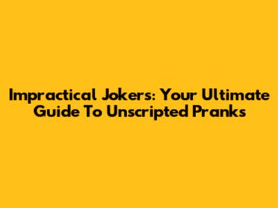 Impractical Jokers: Your Ultimate Guide To Unscripted Pranks