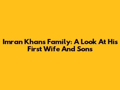 Imran Khan's Family: A Look At His First Wife And Sons