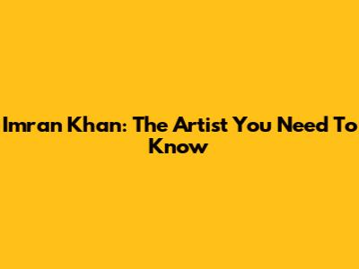 Imran Khan: The Artist You Need To Know