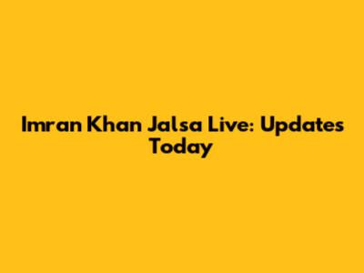 Imran Khan Jalsa Live: Updates Today
