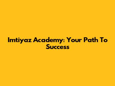 Imtiyaz Academy: Your Path To Success