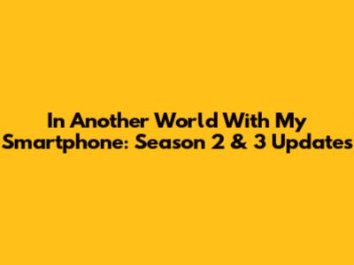In Another World With My Smartphone: Season 2 & 3 Updates