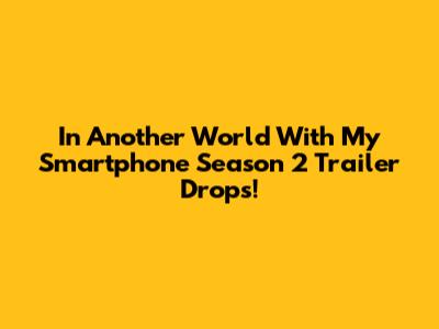 In Another World With My Smartphone Season 2 Trailer Drops!
