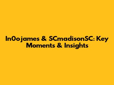 In0ojames & SCmadisonSC: Key Moments & Insights