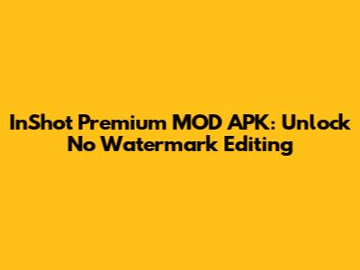 InShot Premium MOD APK: Unlock No Watermark Editing