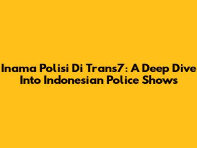 Inama Polisi Di Trans7: A Deep Dive Into Indonesian Police Shows