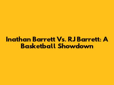 Inathan Barrett Vs. RJ Barrett: A Basketball Showdown