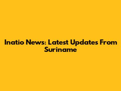 Inatio News: Latest Updates From Suriname
