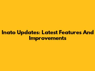 Inato Updates: Latest Features And Improvements