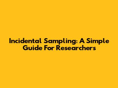 Incidental Sampling: A Simple Guide For Researchers