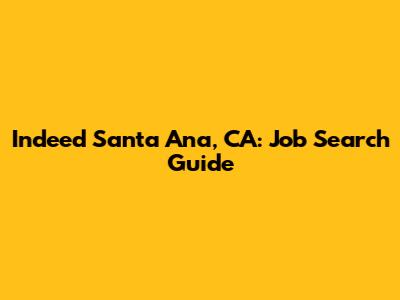 Indeed Santa Ana, CA: Job Search Guide