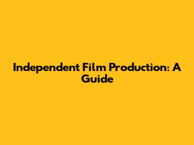 Independent Film Production: A Guide