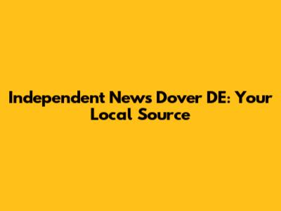 Independent News Dover DE: Your Local Source
