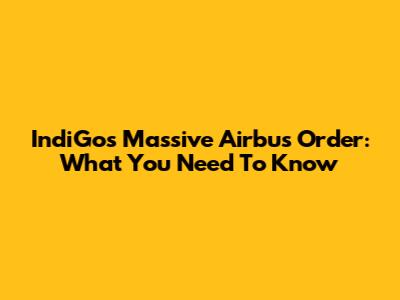 IndiGo's Massive Airbus Order: What You Need To Know