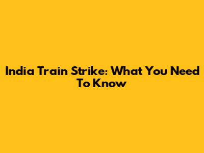 India Train Strike: What You Need To Know