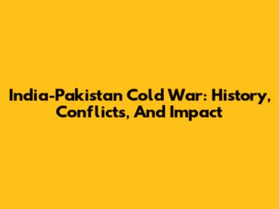 India-Pakistan Cold War: History, Conflicts, And Impact