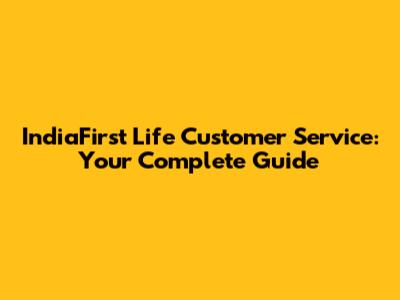 IndiaFirst Life Customer Service: Your Complete Guide