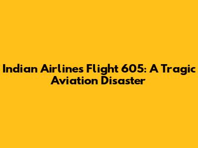 Indian Airlines Flight 605: A Tragic Aviation Disaster