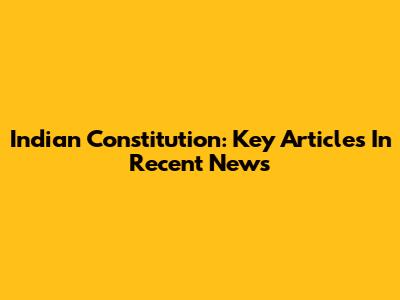 Indian Constitution: Key Articles In Recent News