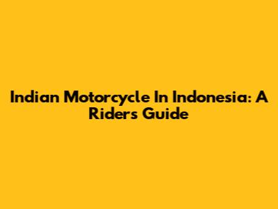 Indian Motorcycle In Indonesia: A Rider's Guide