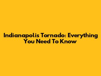 Indianapolis Tornado: Everything You Need To Know