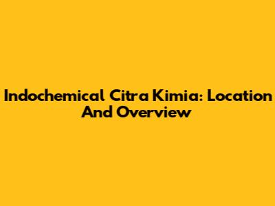 Indochemical Citra Kimia: Location And Overview
