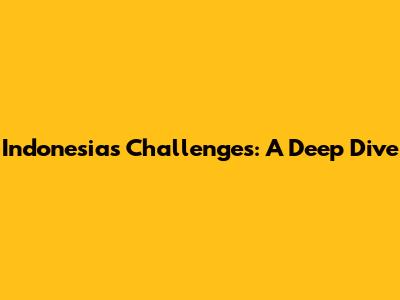 Indonesia's Challenges: A Deep Dive