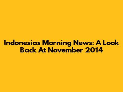 Indonesia's Morning News: A Look Back At November 2014