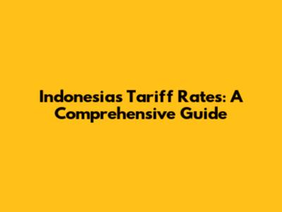 Indonesia's Tariff Rates: A Comprehensive Guide