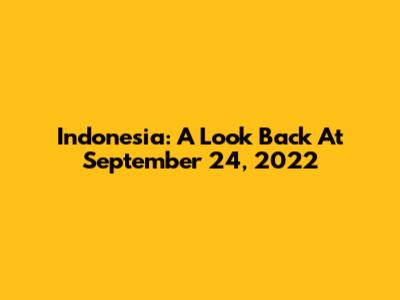 Indonesia: A Look Back At September 24, 2022