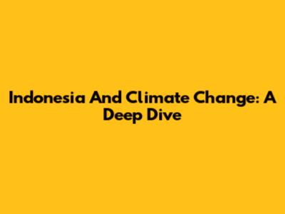 Indonesia And Climate Change: A Deep Dive