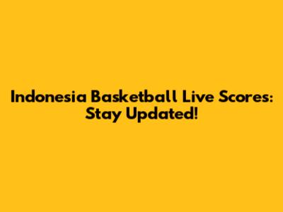 Indonesia Basketball Live Scores: Stay Updated!