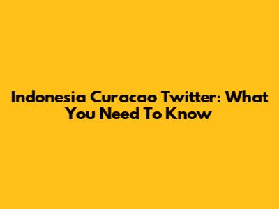 Indonesia Curacao Twitter: What You Need To Know