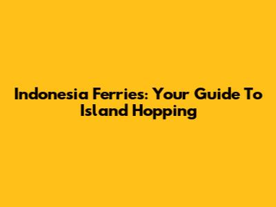 Indonesia Ferries: Your Guide To Island Hopping