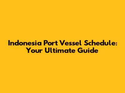 Indonesia Port Vessel Schedule: Your Ultimate Guide