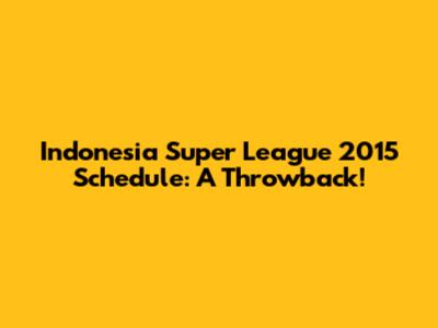 Indonesia Super League 2015 Schedule: A Throwback!