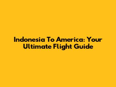 Indonesia To America: Your Ultimate Flight Guide