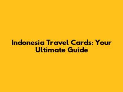 Indonesia Travel Cards: Your Ultimate Guide