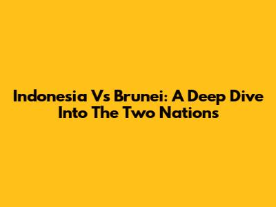 Indonesia Vs Brunei: A Deep Dive Into The Two Nations