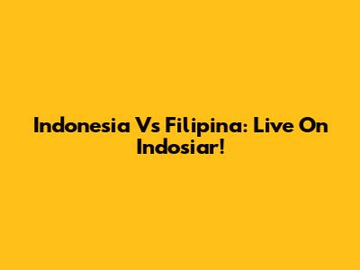 Indonesia Vs Filipina: Live On Indosiar!