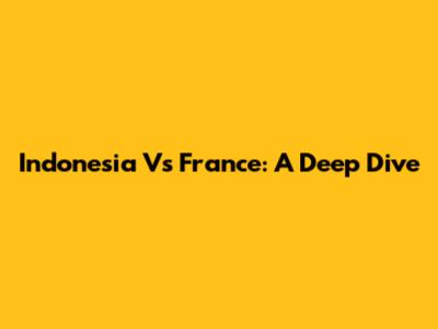 Indonesia Vs France: A Deep Dive
