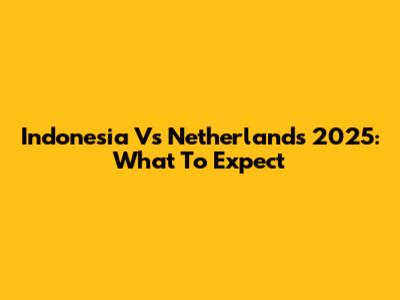 Indonesia Vs Netherlands 2025: What To Expect