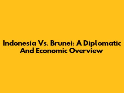 Indonesia Vs. Brunei: A Diplomatic And Economic Overview