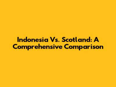 Indonesia Vs. Scotland: A Comprehensive Comparison