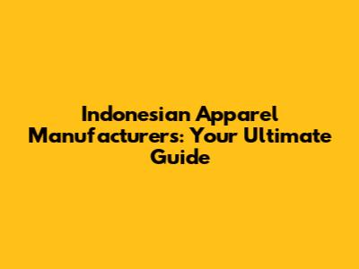 Indonesian Apparel Manufacturers: Your Ultimate Guide