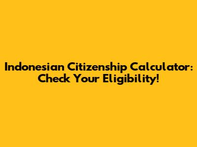 Indonesian Citizenship Calculator: Check Your Eligibility!