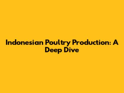 Indonesian Poultry Production: A Deep Dive