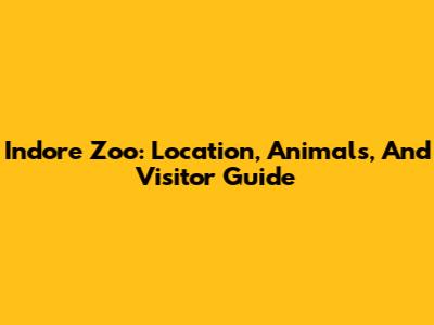 Indore Zoo: Location, Animals, And Visitor Guide