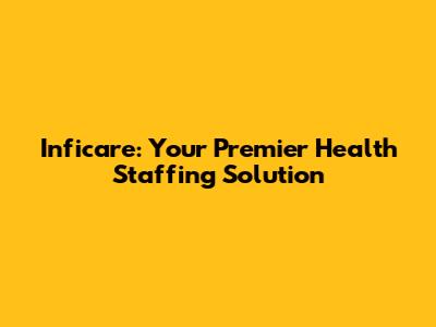 Inficare: Your Premier Health Staffing Solution
