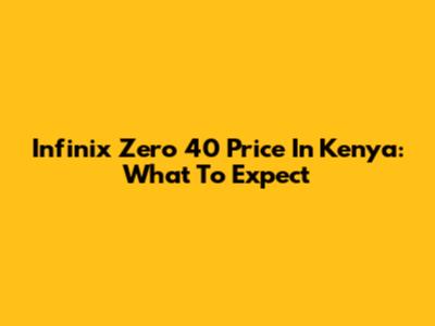 Infinix Zero 40 Price In Kenya: What To Expect
